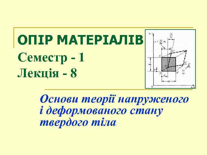 ОПІР МАТЕРІАЛІВ Семестр - 1 Лекція - 8 Основи теорії напруженого і деформованого стану