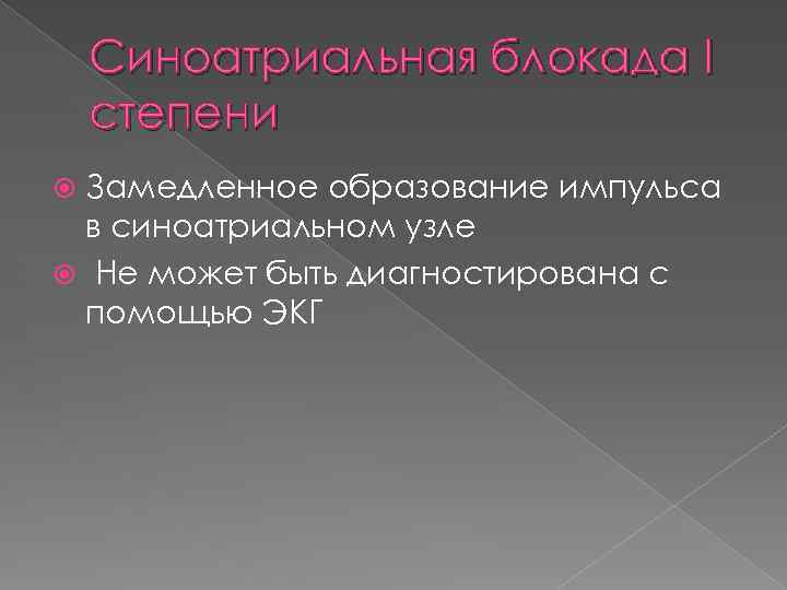 Синоатриальная блокада I степени Замедленное образование импульса в синоатриальном узле Не может быть диагностирована