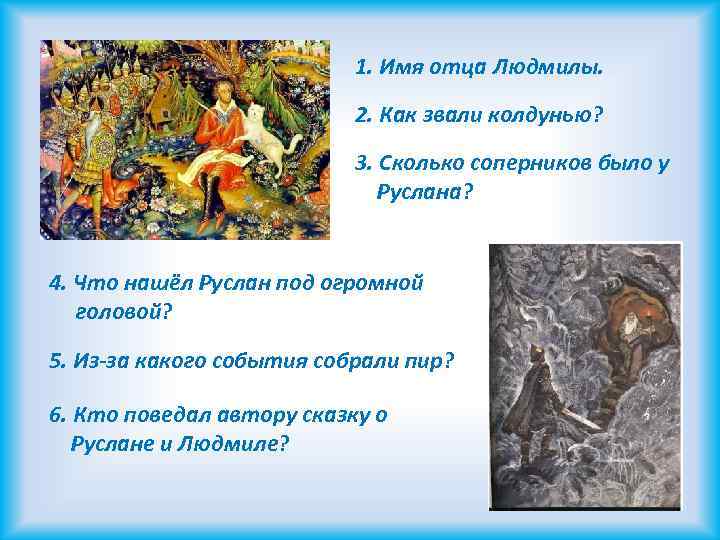 1. Имя отца Людмилы. 2. Как звали колдунью? 3. Сколько соперников было у Руслана?