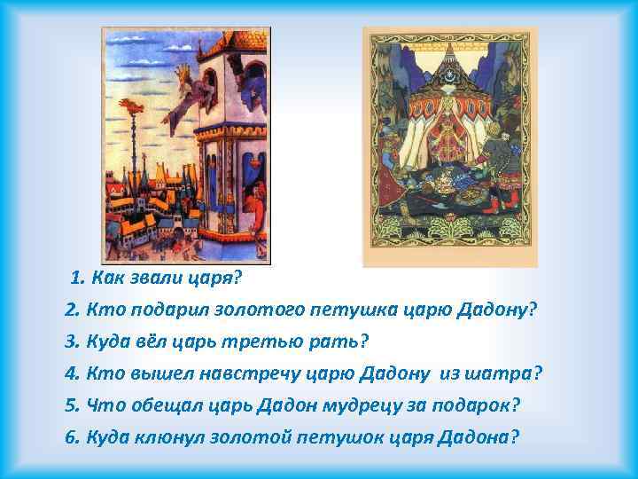 1. Как звали царя? 2. Кто подарил золотого петушка царю Дадону? 3. Куда вёл