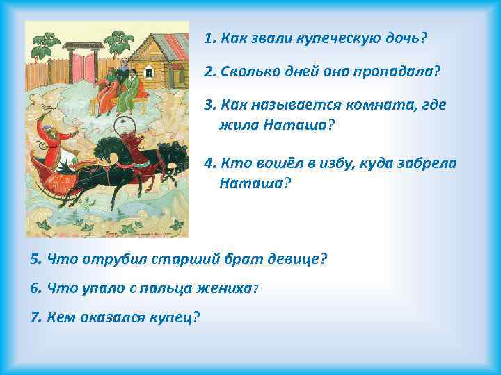 1. Как звали купеческую дочь? 2. Сколько дней она пропадала? 3. Как называется комната,