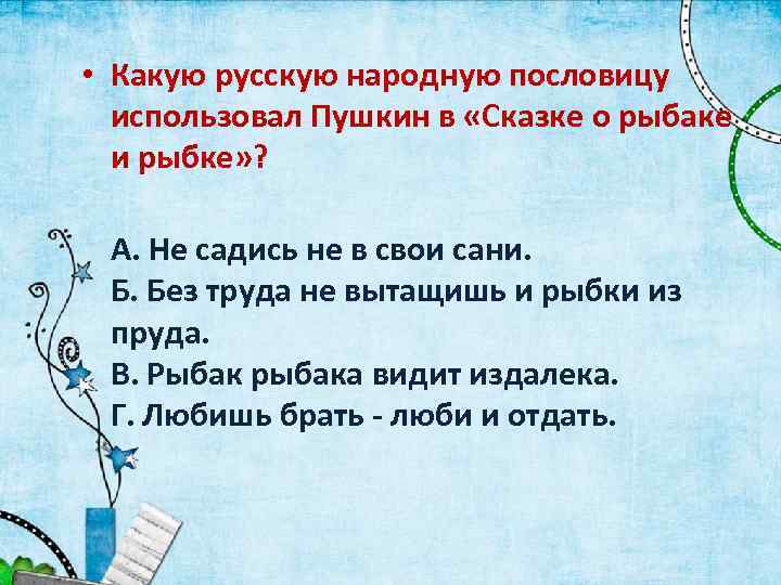  • Какую русскую народную пословицу использовал Пушкин в «Сказке о рыбаке и рыбке»