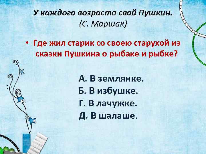 У каждого возраста свой Пушкин. (С. Маршак) • Где жил старик со своею старухой