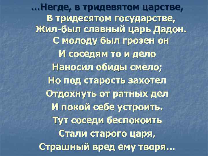 …Негде, в тридевятом царстве, В тридесятом государстве, Жил-был славный царь Дадон. С молоду был