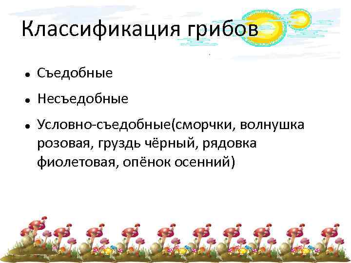 Классификация грибов Съедобные Несъедобные Условно-съедобные(сморчки, волнушка розовая, груздь чёрный, рядовка фиолетовая, опёнок осенний) 