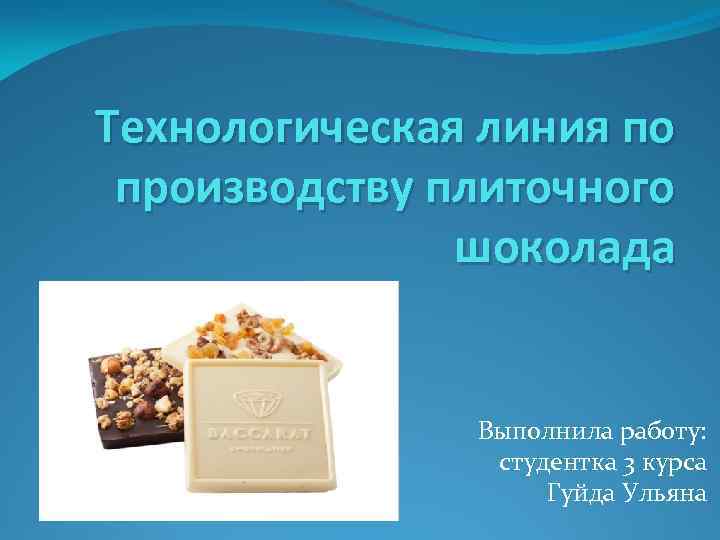 Технологическая линия по производству плиточного шоколада Выполнила работу: студентка 3 курса Гуйда Ульяна 