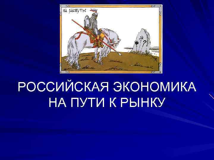 РОССИЙСКАЯ ЭКОНОМИКА НА ПУТИ К РЫНКУ 
