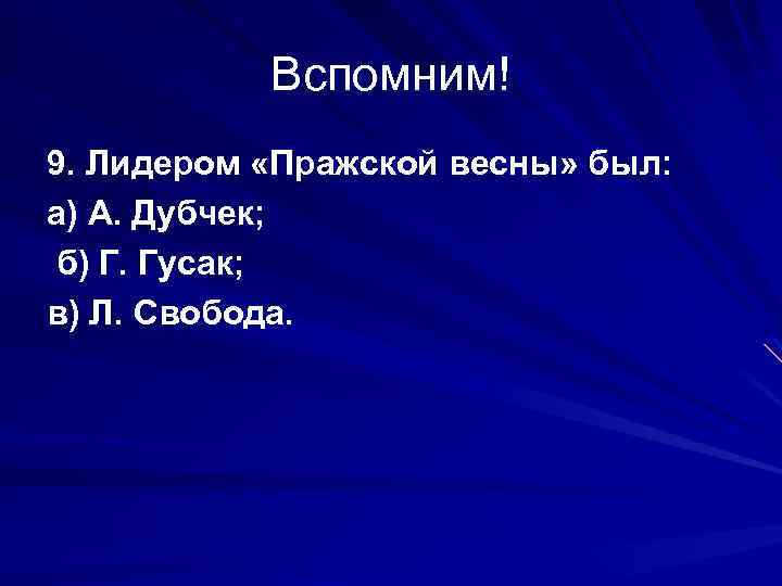 Вспомним! 9. Лидером «Пражской весны» был: а) А. Дубчек; б) Г. Гусак; в) Л.