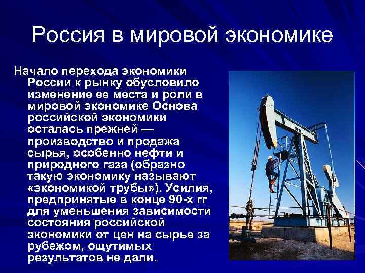 Россия в мировой экономике Начало перехода экономики России к рынку обусловило изменение ее места