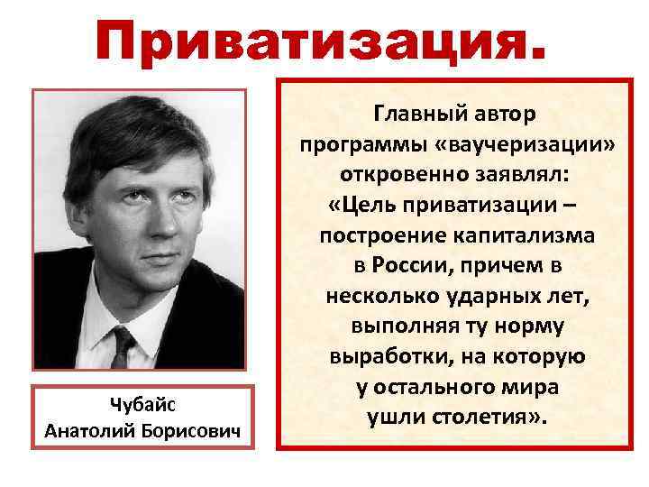 Приватизация. Чубайс Анатолий Борисович Главный автор программы «ваучеризации» откровенно заявлял: «Цель приватизации – построение