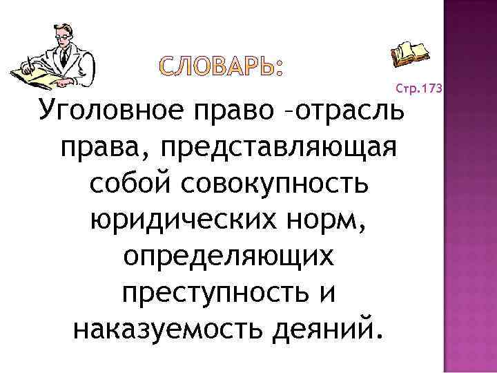 Стр. 173 Уголовное право –отрасль права, представляющая собой совокупность юридических норм, определяющих преступность и