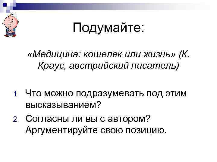 Подумайте: «Медицина: кошелек или жизнь» (К. Краус, австрийский писатель) 1. 2. Что можно подразумевать