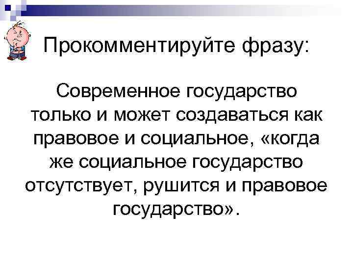 Прокомментируйте фразу: Современное государство только и может создаваться как правовое и социальное, «когда же