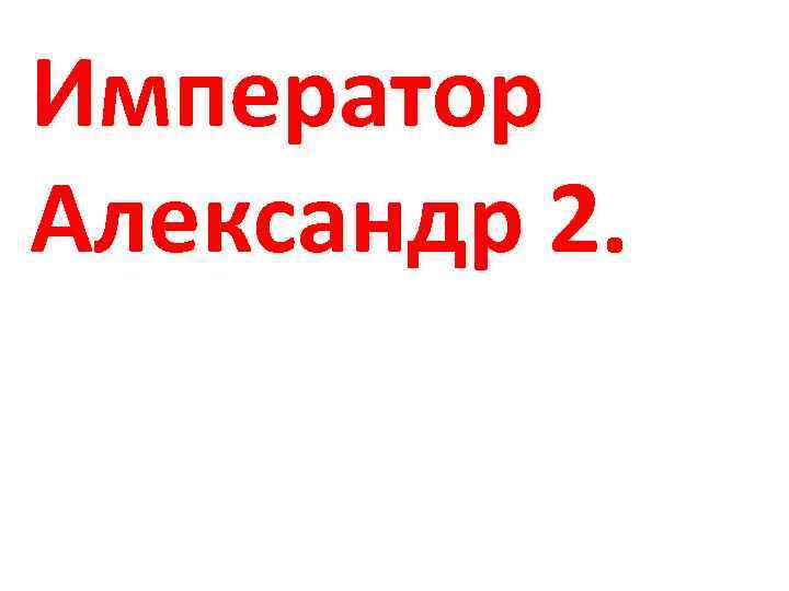 Император Александр 2. 