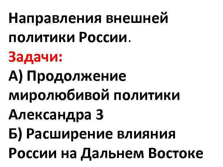 Направления внешней политики России. Задачи: А) Продолжение миролюбивой политики Александра 3 Б) Расширение влияния