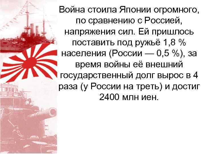 Война стоила Японии огромного, по сравнению с Россией, напряжения сил. Ей пришлось поставить под