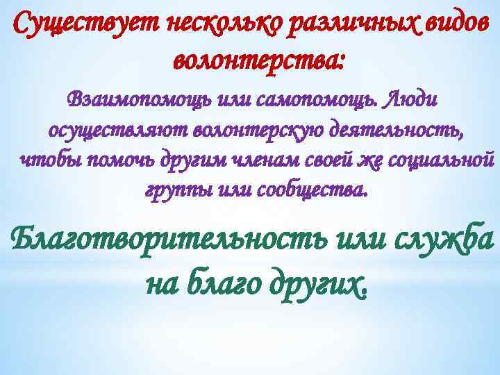 Существует несколько различных видов волонтерства: Взаимопомощь или самопомощь. Люди осуществляют волонтерскую деятельность, чтобы помочь