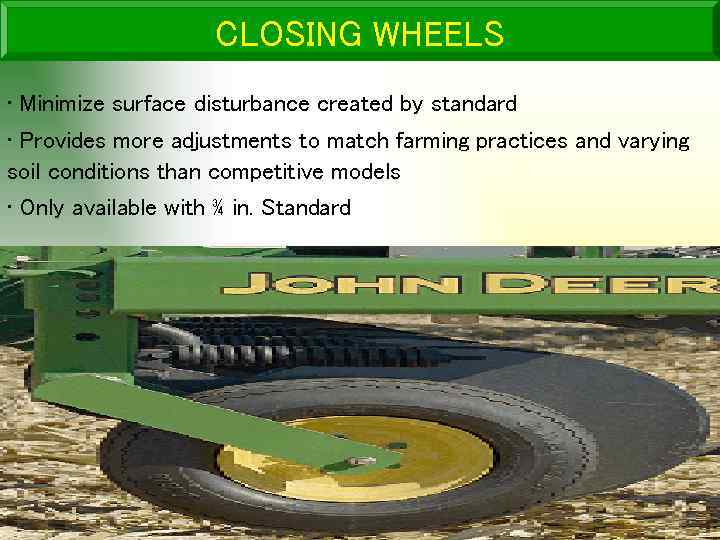 CLOSING WHEELS • Minimize surface disturbance created by standard • Provides more adjustments to