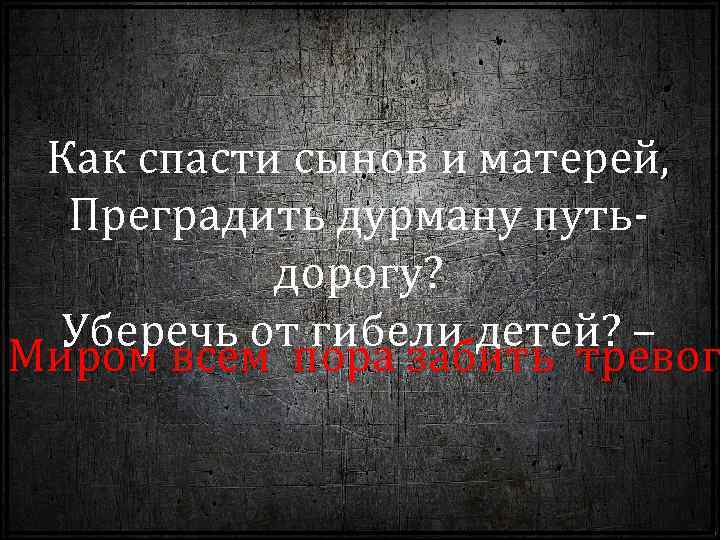 Как спасти сынов и матерей, Преградить дурману путьдорогу? Уберечь от гибели детей? – Миром
