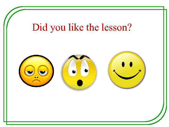 Did you like the lesson? 