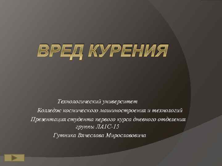 ВРЕД КУРЕНИЯ Технологический университет Колледж космического машиностроения и технологий Презентация студента первого курса дневного