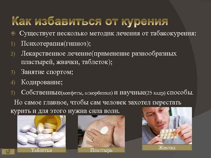 Существует несколько методик лечения от табакокурения: 1) Психотерапия(гипноз); 2) Лекарственное лечение(применение разнообразных пластырей, жвачки,