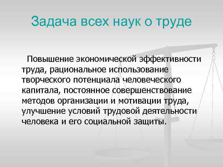 Задача всех наук о труде Повышение экономической эффективности труда, рациональное использование творческого потенциала человеческого