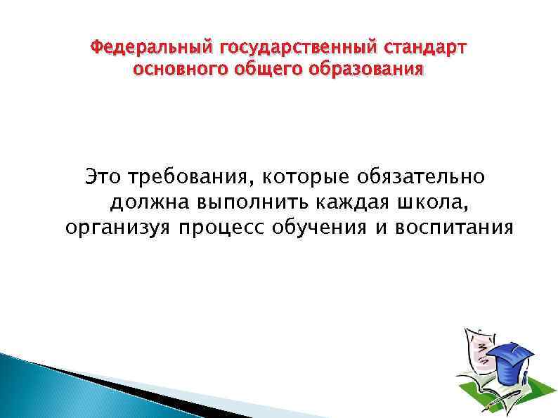 Федеральный государственный стандарт основного общего образования Это требования, которые обязательно должна выполнить каждая школа,