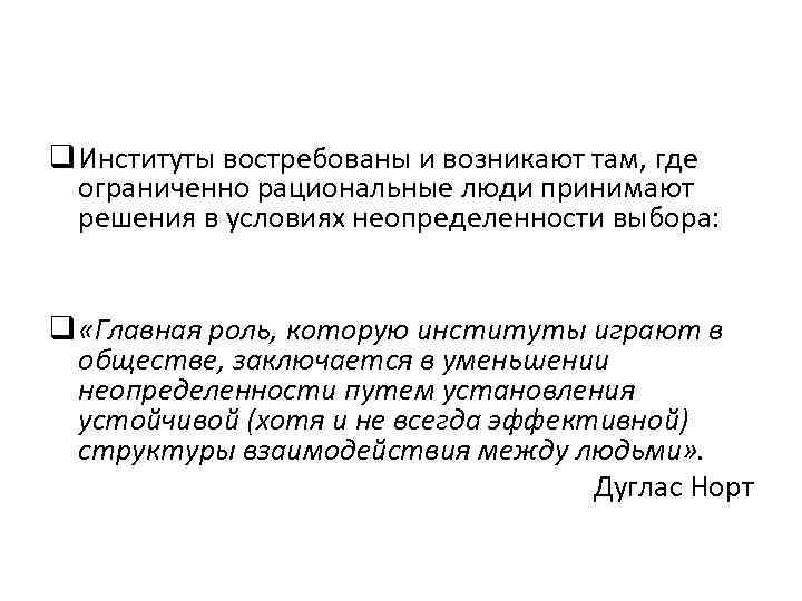 q Институты востребованы и возникают там, где ограниченно рациональные люди принимают решения в условиях