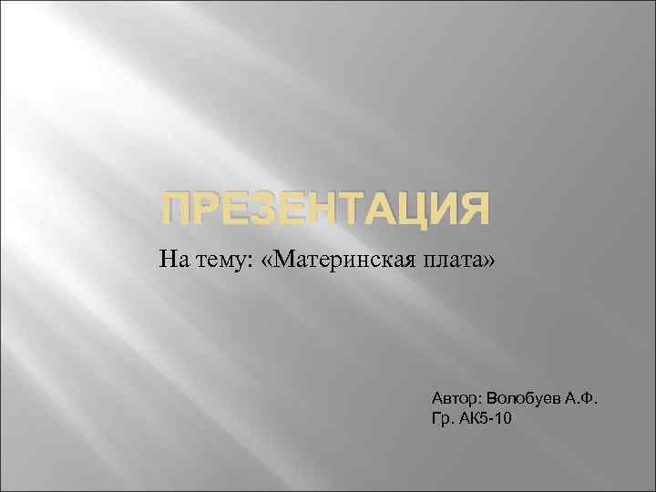 ПРЕЗЕНТАЦИЯ На тему: «Материнская плата» Автор: Волобуев А. Ф. Гр. АК 5 -10 