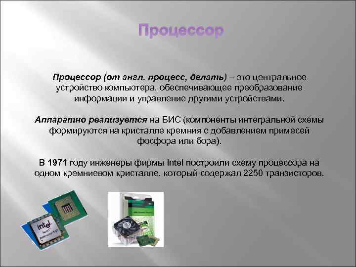 Процессор (от англ. процесс, делать) – это центральное устройство компьютера, обеспечивающее преобразование информации и