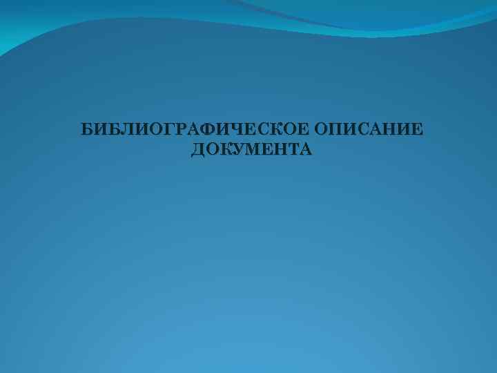  БИБЛИОГРАФИЧЕСКОЕ ОПИСАНИЕ ДОКУМЕНТА 
