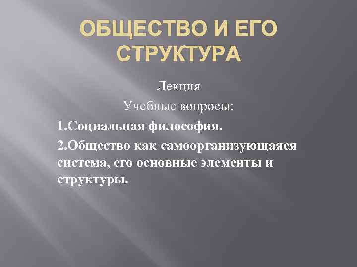 ОБЩЕСТВО И ЕГО СТРУКТУРА Лекция Учебные вопросы: 1. Социальная философия. 2. Общество как самоорганизующаяся