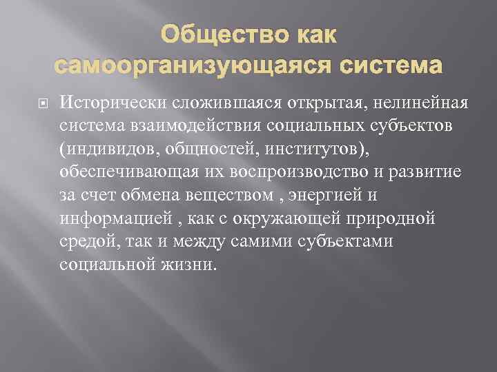 Общество как самоорганизующаяся система Исторически сложившаяся открытая, нелинейная система взаимодействия социальных субъектов (индивидов, общностей,