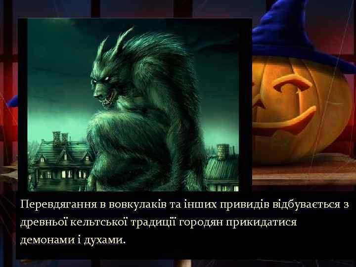 Перевдягання в вовкулаків та інших привидів відбувається з древньої кельтської традиції городян прикидатися демонами