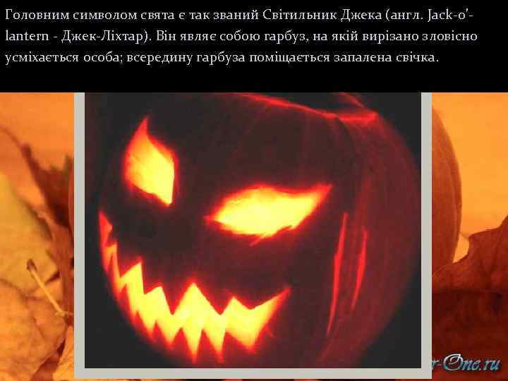 Головним символом свята є так званий Світильник Джека (англ. Jack-o'lantern - Джек-Ліхтар). Він являє