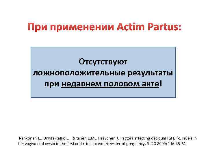 При применении Actim Partus: Отсутствуют ложноположительные результаты при недавнем половом акте! Rahkonen L. ,