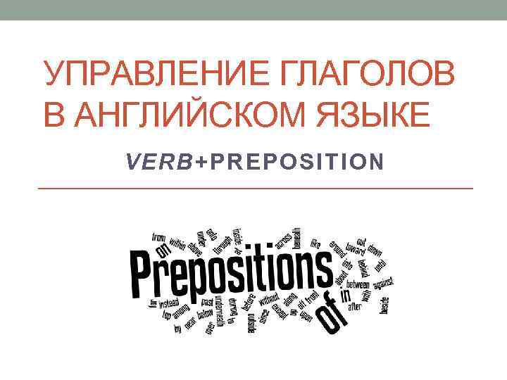 УПРАВЛЕНИЕ ГЛАГОЛОВ В АНГЛИЙСКОМ ЯЗЫКЕ VERB+PREPOSITION 