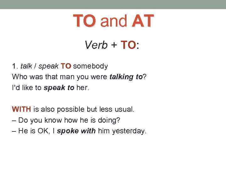 TO and AT Verb + TO: TO 1. talk / speak TO somebody Who