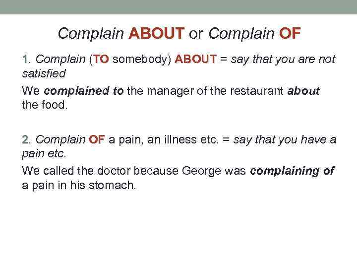 Complain ABOUT or Complain OF 1. Complain (TO somebody) ABOUT = say that you