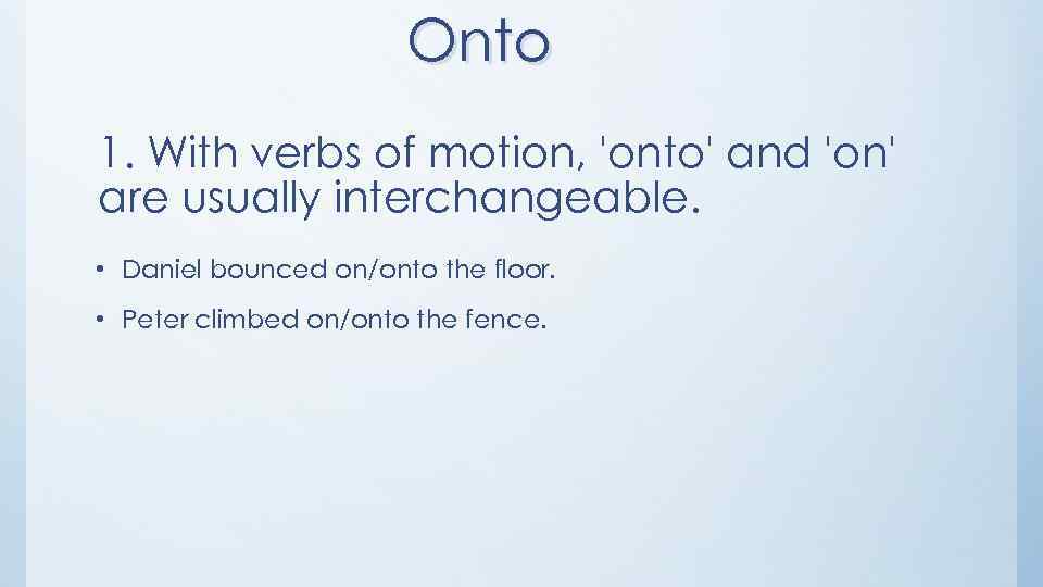Onto 1. With verbs of motion, 'onto' and 'on' are usually interchangeable. • Daniel