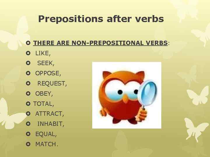 Prepositions after verbs THERE ARE NON-PREPOSITIONAL VERBS: LIKE, SEEK, OPPOSE, REQUEST, OBEY, TOTAL, ATTRACT,