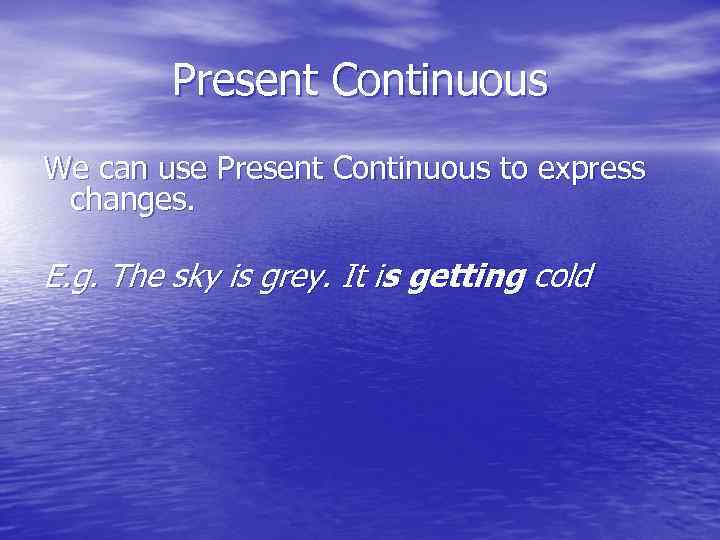 Present Continuous We can use Present Continuous to express changes. E. g. The sky