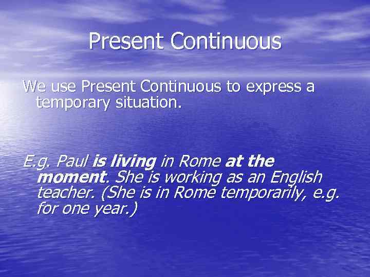 Present Continuous We use Present Continuous to express a temporary situation. E. g. Paul