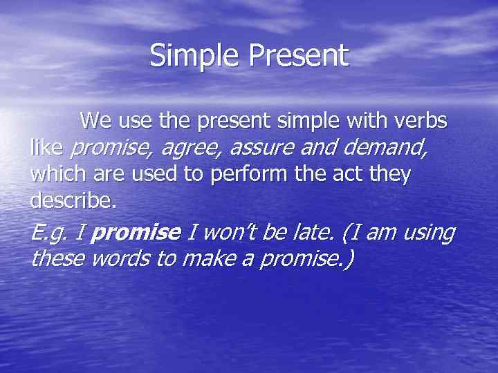 Simple Present We use the present simple with verbs like promise, agree, assure and