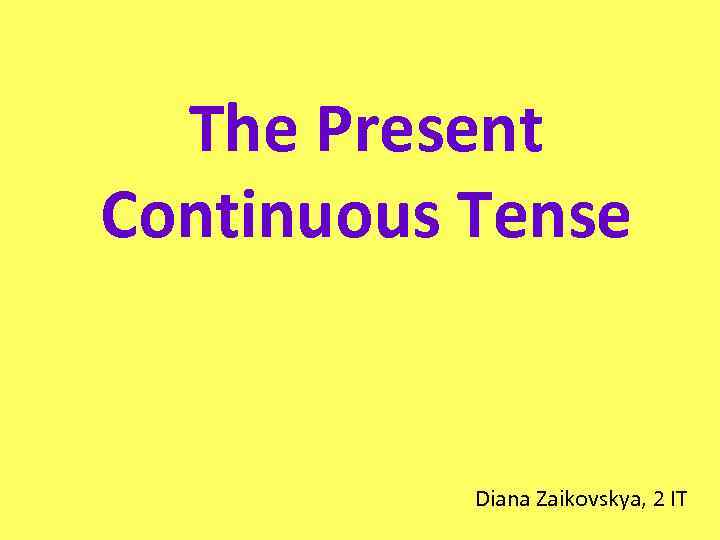 The Present Continuous Tense Diana Zaikovskya, 2 IT 