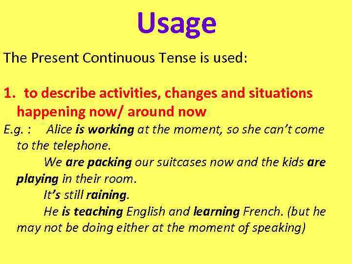 Usage The Present Continuous Tense is used: 1. to describe activities, changes and situations