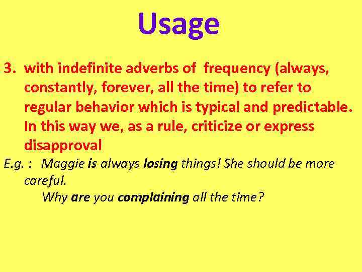 Usage 3. with indefinite adverbs of frequency (always, constantly, forever, all the time) to