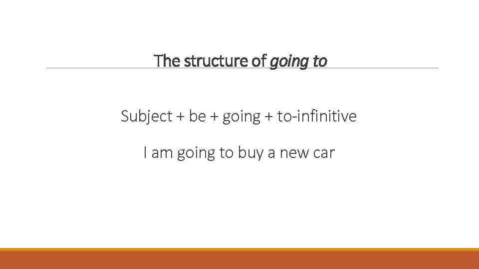  The structure of going to Subject + be + going + to-infinitive I