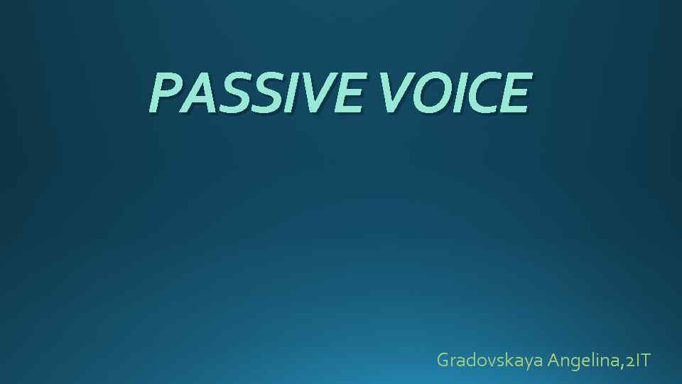 PASSIVE VOICE Gradovskaya Angelina, 2 IT 